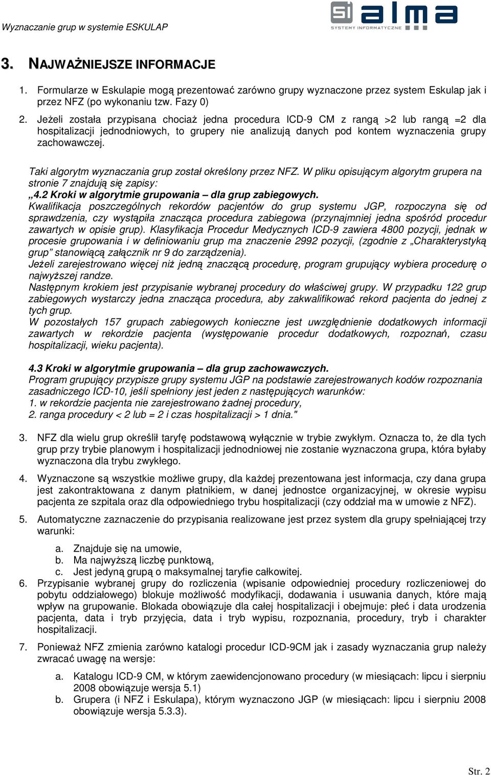 Taki algorytm wyznaczania grup został określony przez NFZ. W pliku opisującym algorytm grupera na stronie 7 znajdują się zapisy: 4.2 Kroki w algorytmie grupowania dla grup zabiegowych.