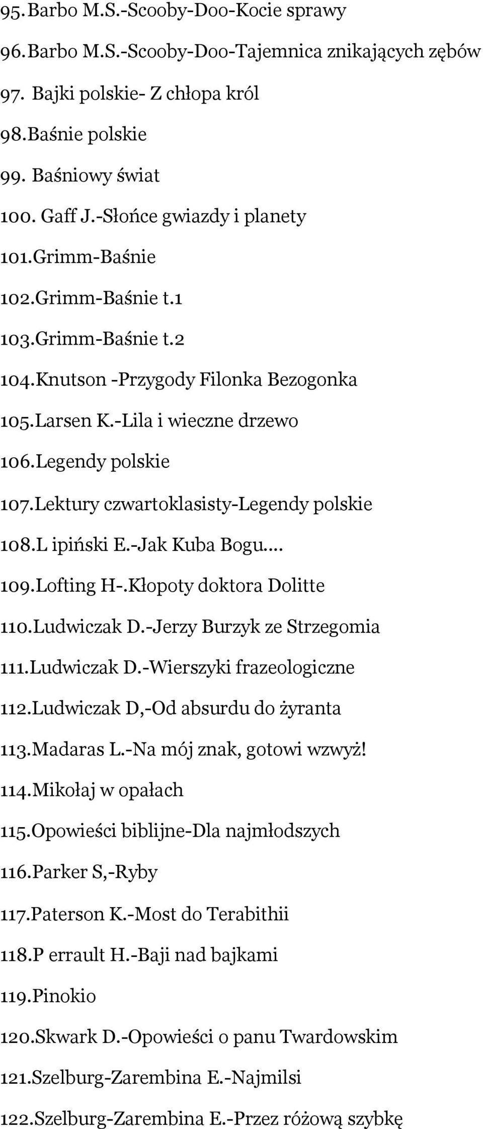 Lektury czwartoklasisty-legendy polskie 108.L ipiński E.-Jak Kuba Bogu... 109.Lofting H-.Kłopoty doktora Dolitte 110.Ludwiczak D.-Jerzy Burzyk ze Strzegomia 111.Ludwiczak D.-Wierszyki frazeologiczne 112.