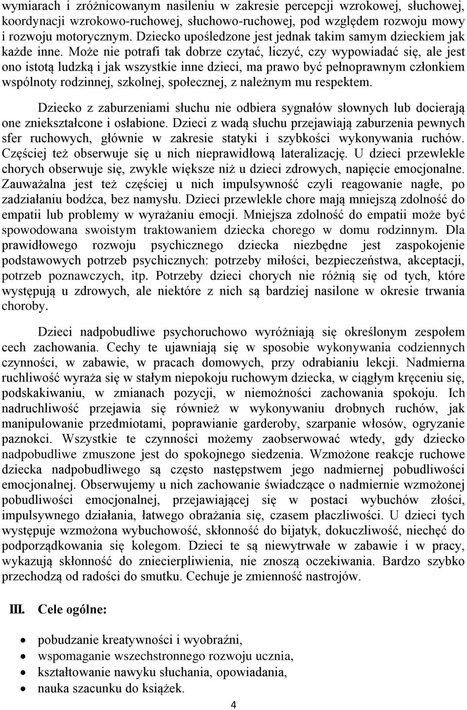 Może nie potrafi tak dobrze czytać, liczyć, czy wypowiadać się, ale jest ono istotą ludzką i jak wszystkie inne dzieci, ma prawo być pełnoprawnym członkiem wspólnoty rodzinnej, szkolnej, społecznej,