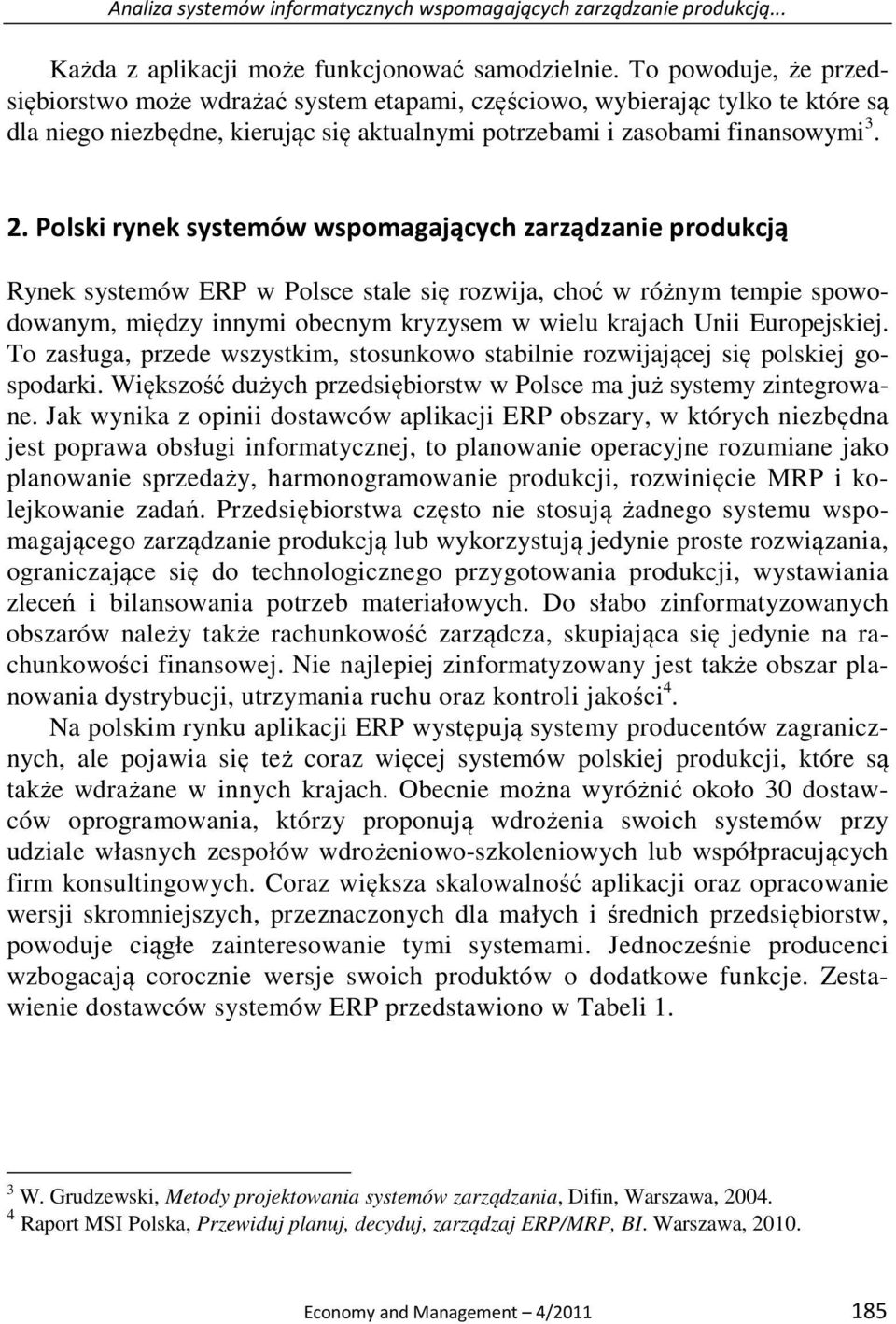Polski rynek systemów wspomagających zarządzanie produkcją Rynek systemów ERP w Polsce stale się rozwija, choć w różnym tempie spowodowanym, między innymi obecnym kryzysem w wielu krajach Unii
