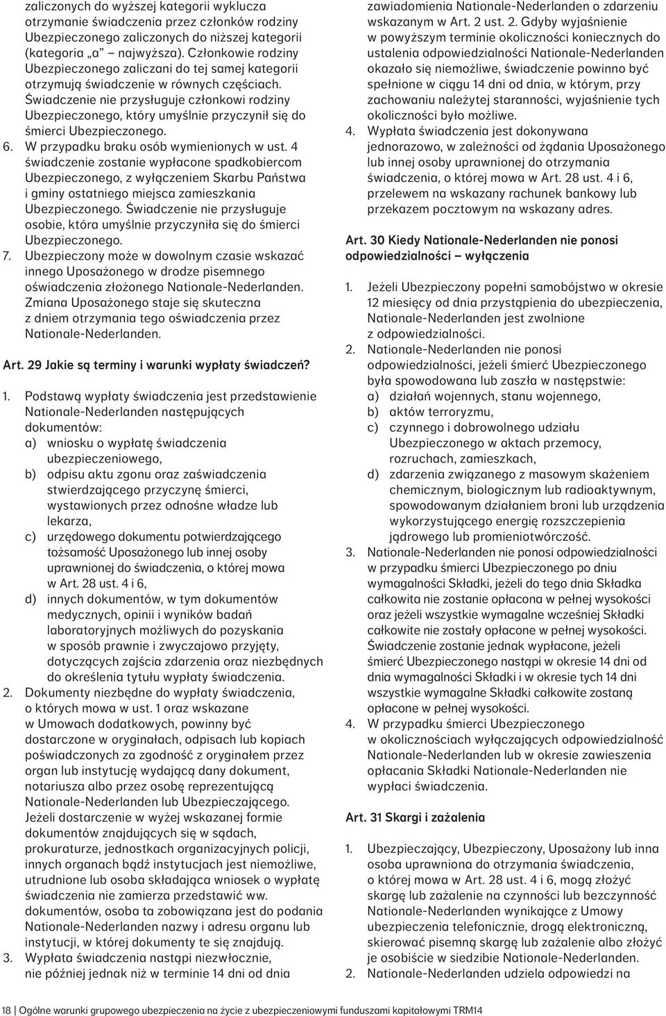 Świadczenie nie przysługuje członkowi rodziny Ubezpieczonego, który umyślnie przyczynił się do śmierci Ubezpieczonego. 6. W przypadku braku osób wymienionych w ust.