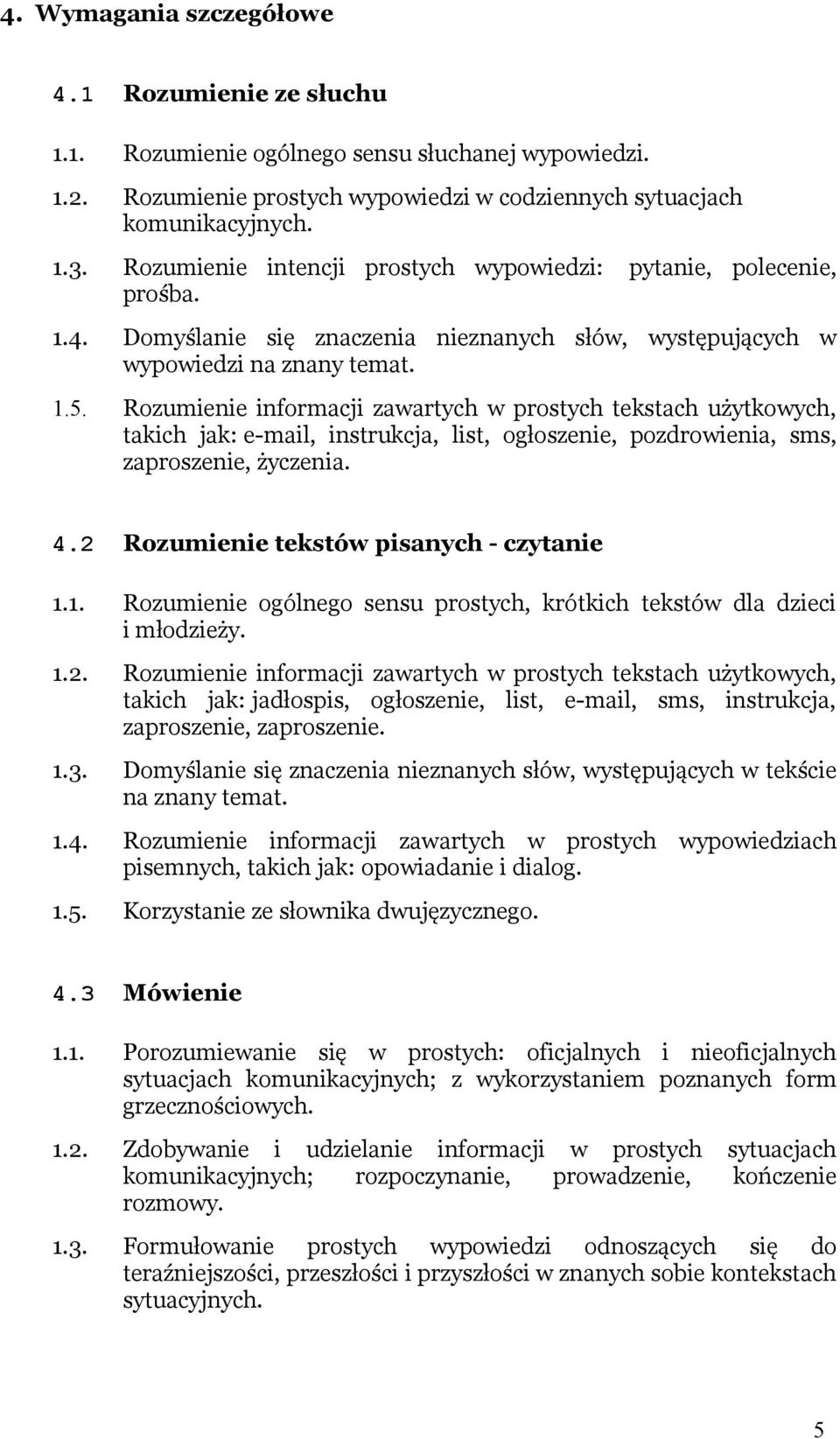 Rozumienie informacji zawartych w prostych tekstach użytkowych, takich jak: e-mail, instrukcja, list, ogłoszenie, pozdrowienia, sms, zaproszenie, życzenia. 4.