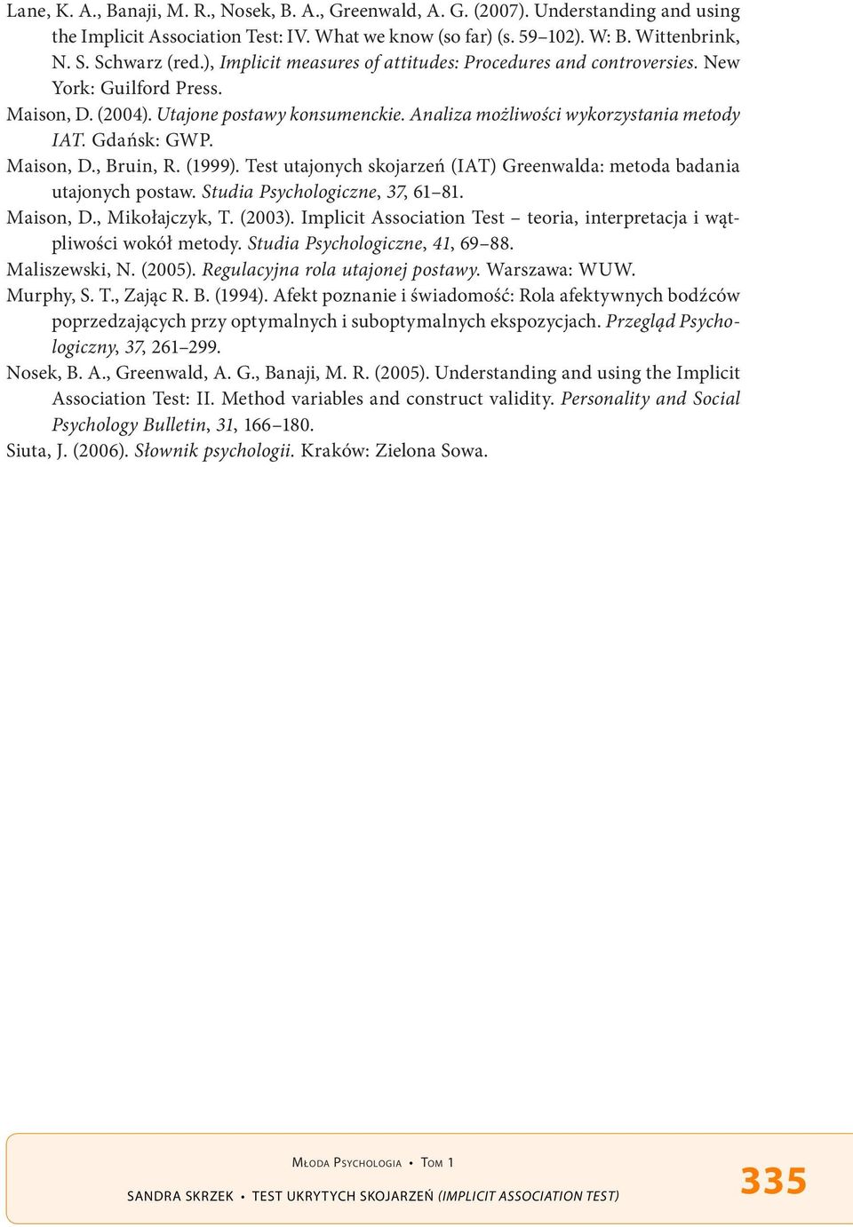 Maison, D., Bruin, R. (1999). Test utajonych skojarzeń (IAT) Greenwalda: metoda badania utajonych postaw. Studia Psychologiczne, 37, 61 81. Maison, D., Mikołajczyk, T. (2003).