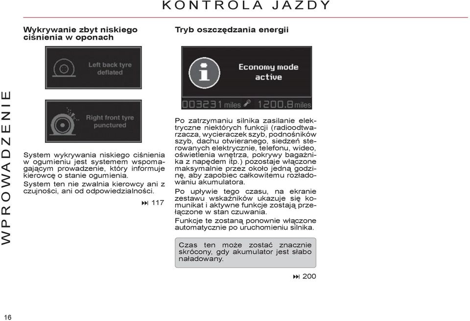 7 Po zatrzymaniu silnika zasilanie elektryczne niektórych funkcji (radioodtwarzacza, wycieraczek szyb, podnośników szyb, dachu otwieranego, siedzeń sterowanych elektrycznie, telefonu, wideo,