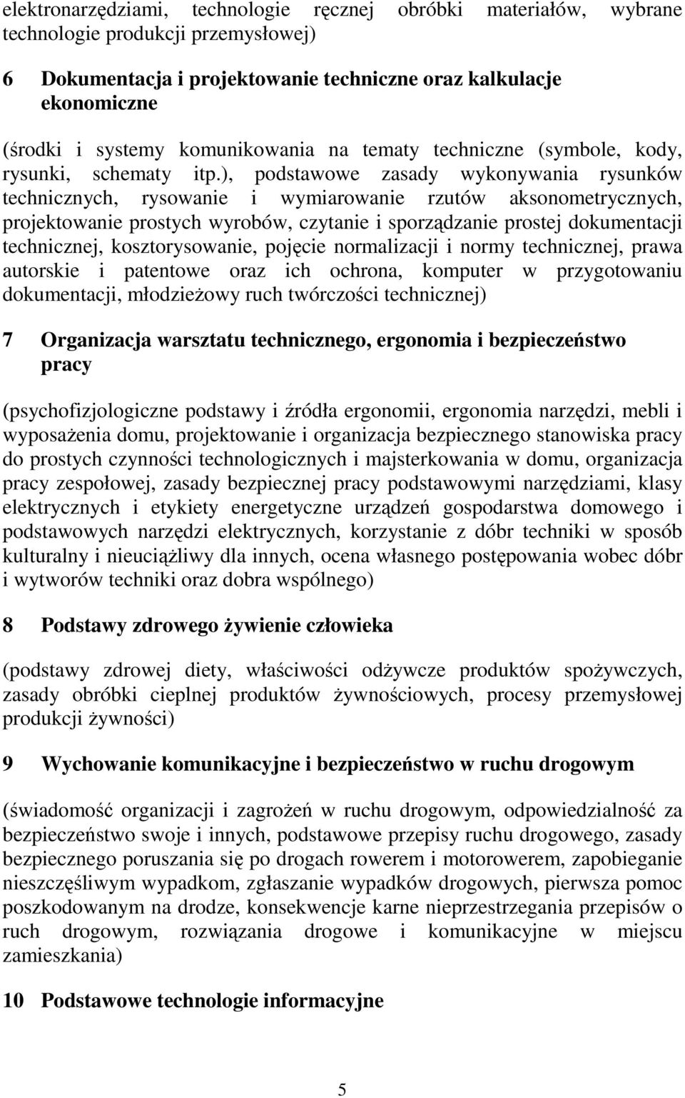 ), podstawowe zasady wykonywania rysunków technicznych, rysowanie i wymiarowanie rzutów aksonometrycznych, projektowanie prostych wyrobów, czytanie i sporządzanie prostej dokumentacji technicznej,