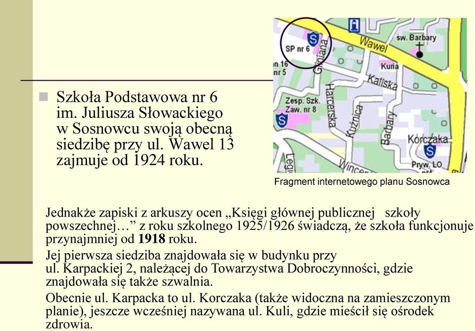 szkoła funkcjonuje przynajmniej od 1918 roku. Jej pierwsza siedziba znajdowała się w budynku przy ul.