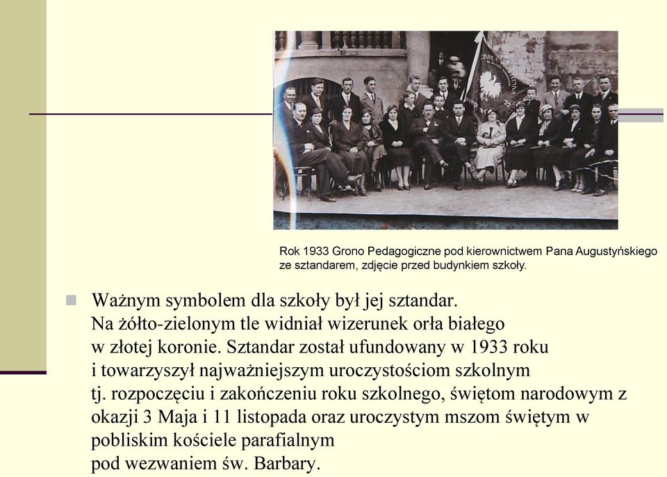 Sztandar został ufundowany w 1933 roku i towarzyszył najważniejszym uroczystościom szkolnym tj.