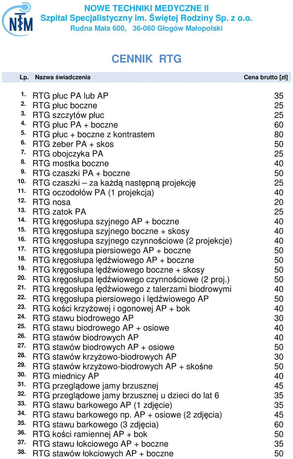 RTG nosa 20 13. RTG zatok PA 25 14. RTG kręgosłupa szyjnego AP + boczne 40 15. RTG kręgosłupa szyjnego boczne + skosy 40 16. RTG kręgosłupa szyjnego czynnościowe (2 projekcje) 40 17.