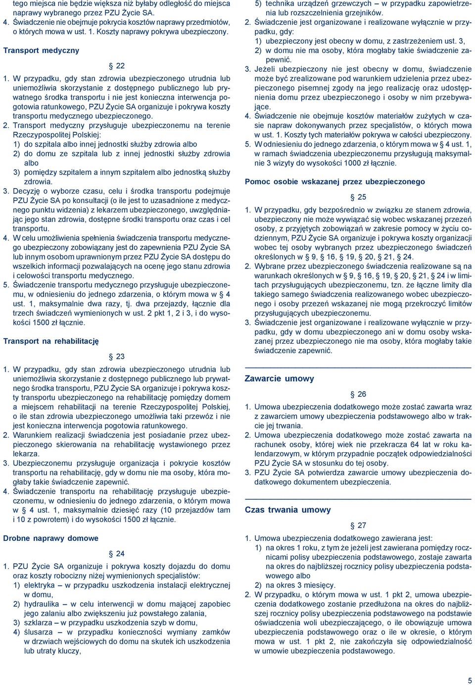 W przypadku, gdy stan zdrowia ubezpieczonego utrudnia lub uniemożliwia skorzystanie z dostępnego publicznego lub prywatnego środka transportu i nie jest konieczna interwencja pogotowia ratunkowego,