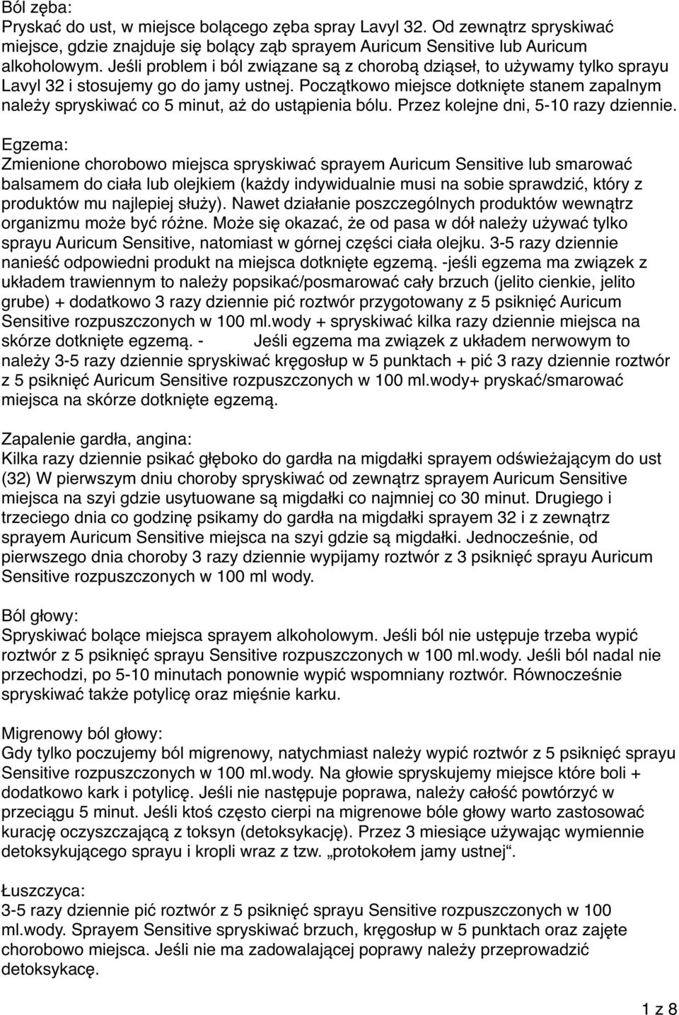 Początkowo miejsce dotknięte stanem zapalnym należy spryskiwać co 5 minut, aż do ustąpienia bólu. Przez kolejne dni, 5-10 razy dziennie.