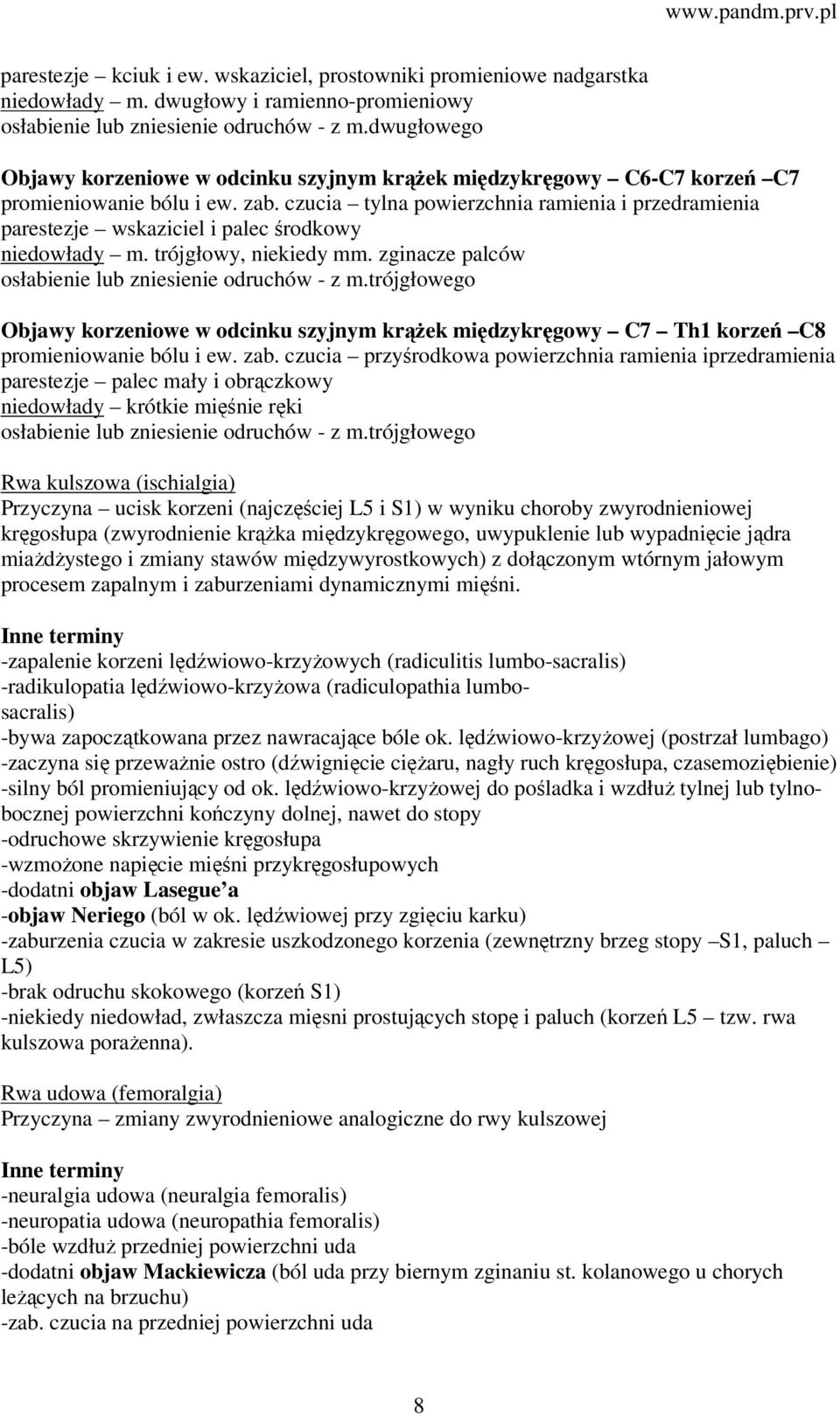 czucia tylna powierzchnia ramienia i przedramienia parestezje wskaziciel i palec środkowy niedowłady m. trójgłowy, niekiedy mm. zginacze palców osłabienie lub zniesienie odruchów - z m.