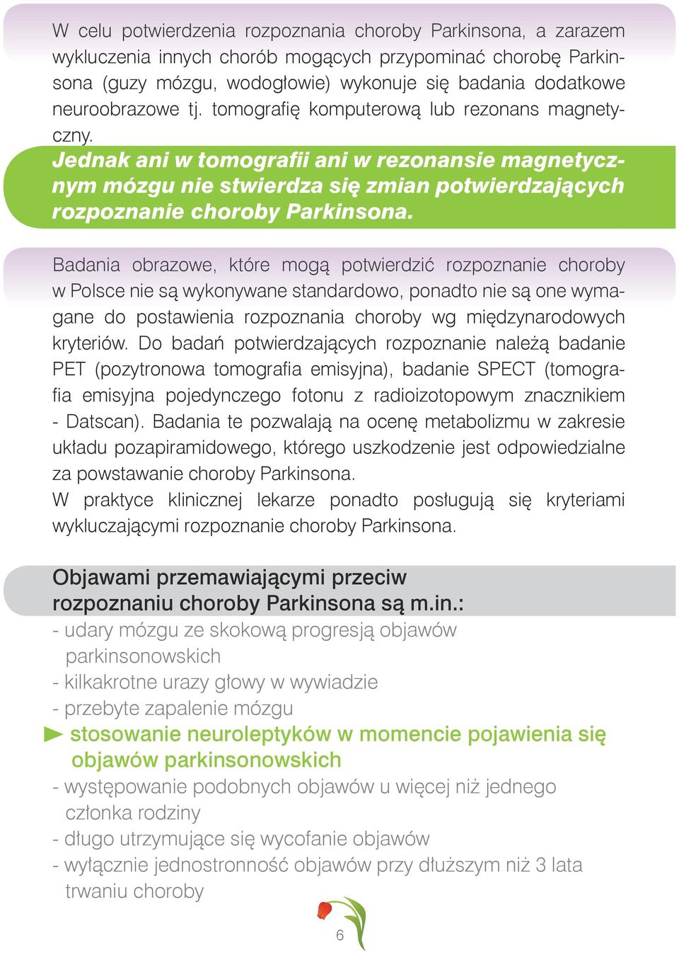 Badania obrazowe, które mogą potwierdzić rozpoznanie choroby w Polsce nie są wykonywane standardowo, ponadto nie są one wymagane do postawienia rozpoznania choroby wg międzynarodowych kryteriów.