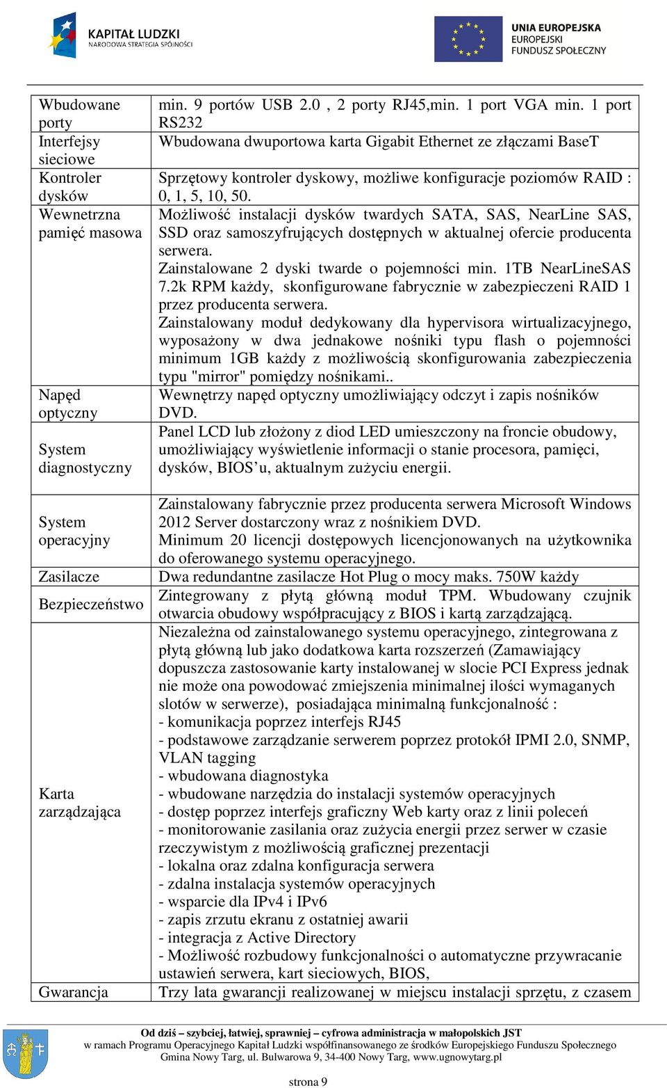 1 port RS232 Wbudowana dwuportowa karta Gigabit Ethernet ze złączami BaseT Sprzętowy kontroler dyskowy, możliwe konfiguracje poziomów RAID : 0, 1, 5, 10, 50.