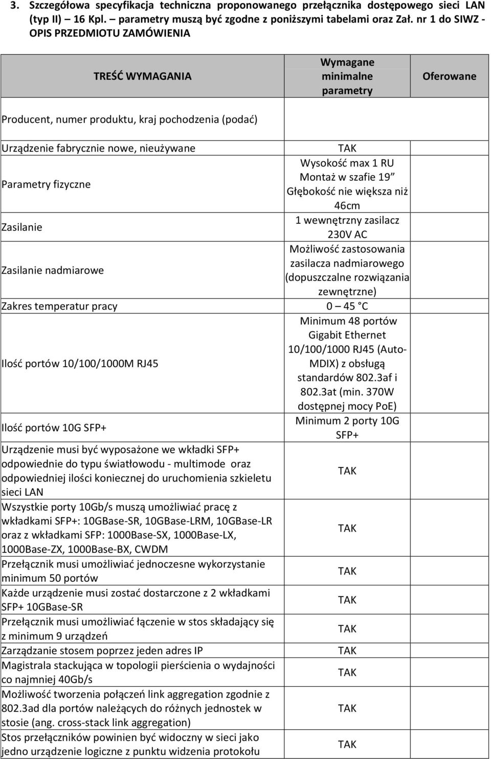 max 1 RU Montaż w szafie 19 Parametry fizyczne Głębokość nie większa niż 46cm 1 wewnętrzny zasilacz Zasilanie 230V AC Możliwość zastosowania zasilacza nadmiarowego Zasilanie nadmiarowe (dopuszczalne