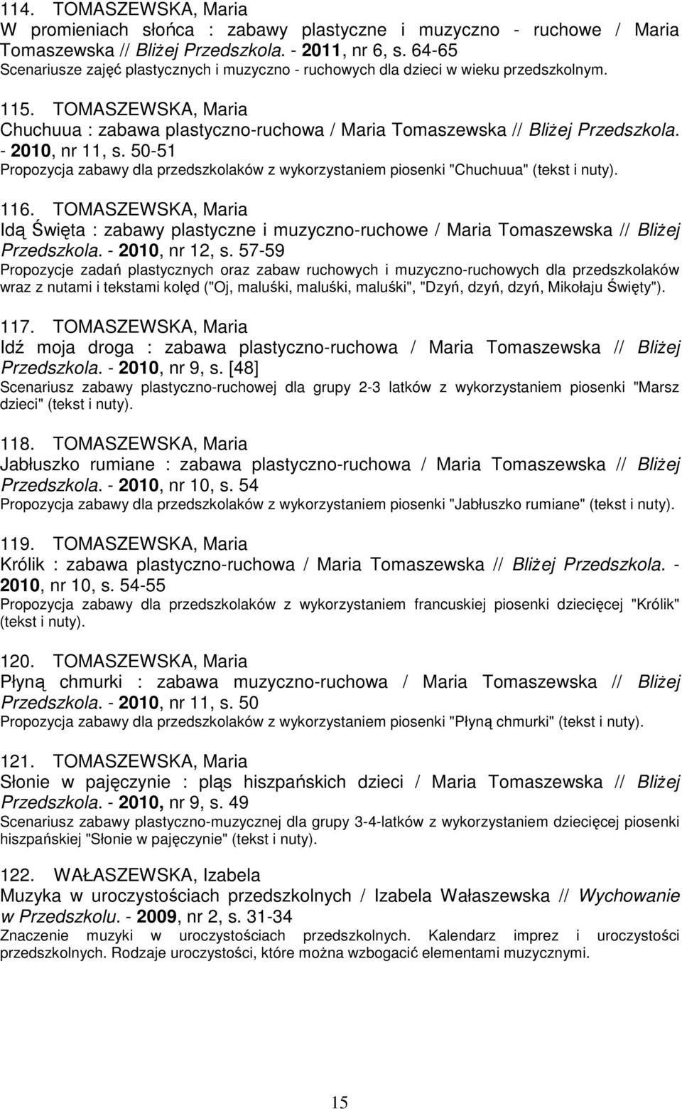 - 2010, nr 11, s. 50-51 Propozycja zabawy dla przedszkolaków z wykorzystaniem piosenki "Chuchuua" (tekst i nuty). 116.