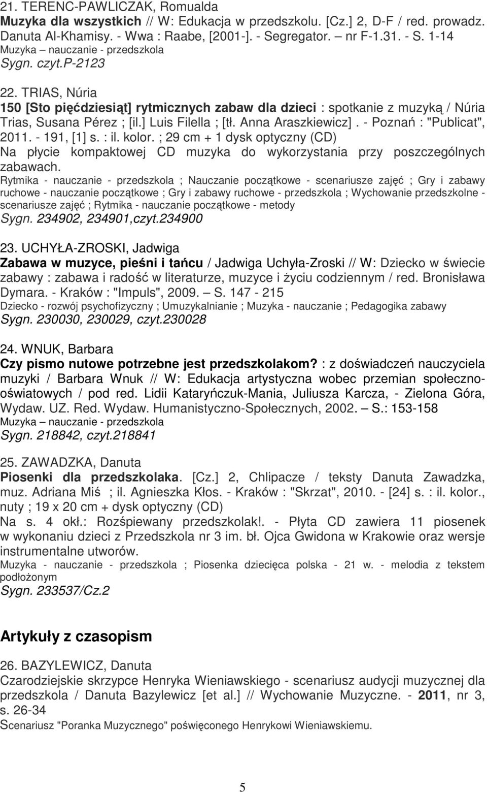 TRIAS, Núria 150 [Sto pięćdziesiąt] rytmicznych zabaw dla dzieci : spotkanie z muzyką / Núria Trias, Susana Pérez ; [il.] Luis Filella ; [tł. Anna Araszkiewicz]. - Poznań : "Publicat", 2011.