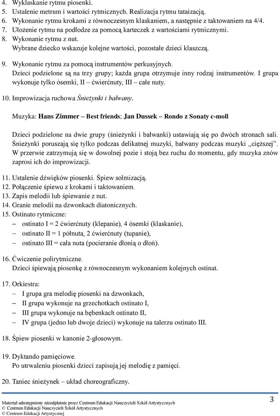 Wykonanie rytmu za pomocą instrumentów perkusyjnych. Dzieci podzielone są na trzy grupy; każda grupa otrzymuje inny rodzaj instrumentów. I grupa wykonuje tylko ósemki, II ćwierćnuty, III całe nuty.