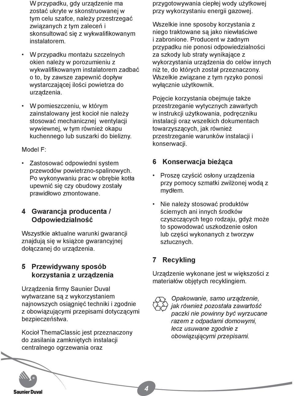 W pomieszczeniu, w którym zainstalowany jest kocioł nie należy stosować mechanicznej wentylacji wywiewnej, w tym również okapu kuchennego lub suszarki do bielizny.