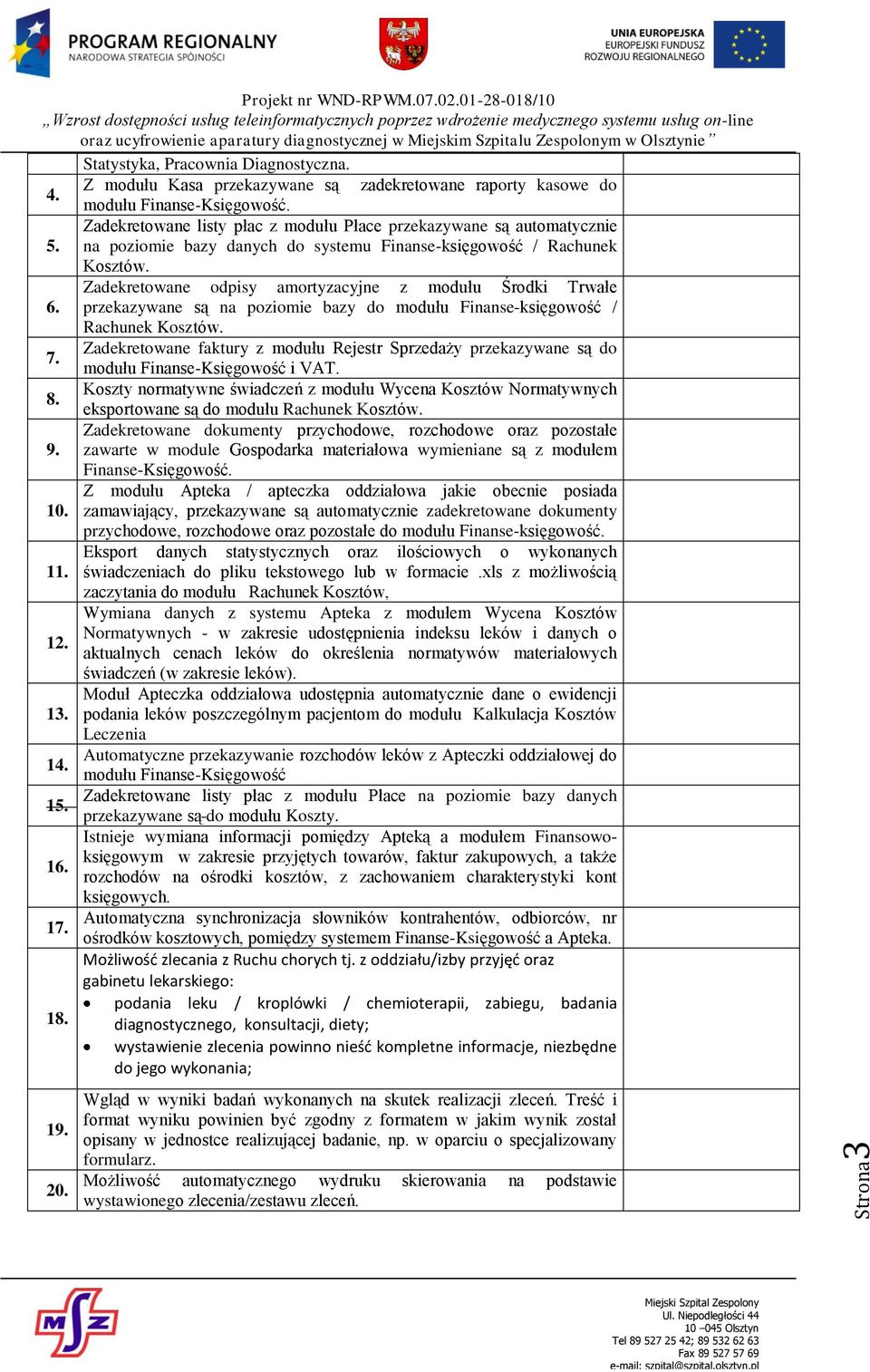 Zadekretowane odpisy amortyzacyjne z modułu Środki Trwałe 6. przekazywane są na poziomie bazy do modułu Finanse-księgowość / Rachunek Kosztów. 7.