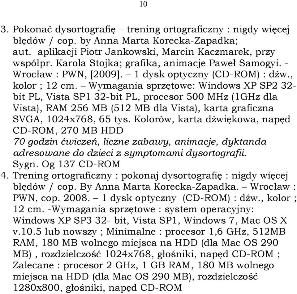 Wymagania sprzętowe: Windows XP SP2 32- bit PL, Vista SP1 32-bit PL, procesor 500 MHz (1GHz dla Vista), RAM 256 MB (512 MB dla Vista), karta graficzna SVGA, 1024x768, 65 tys.