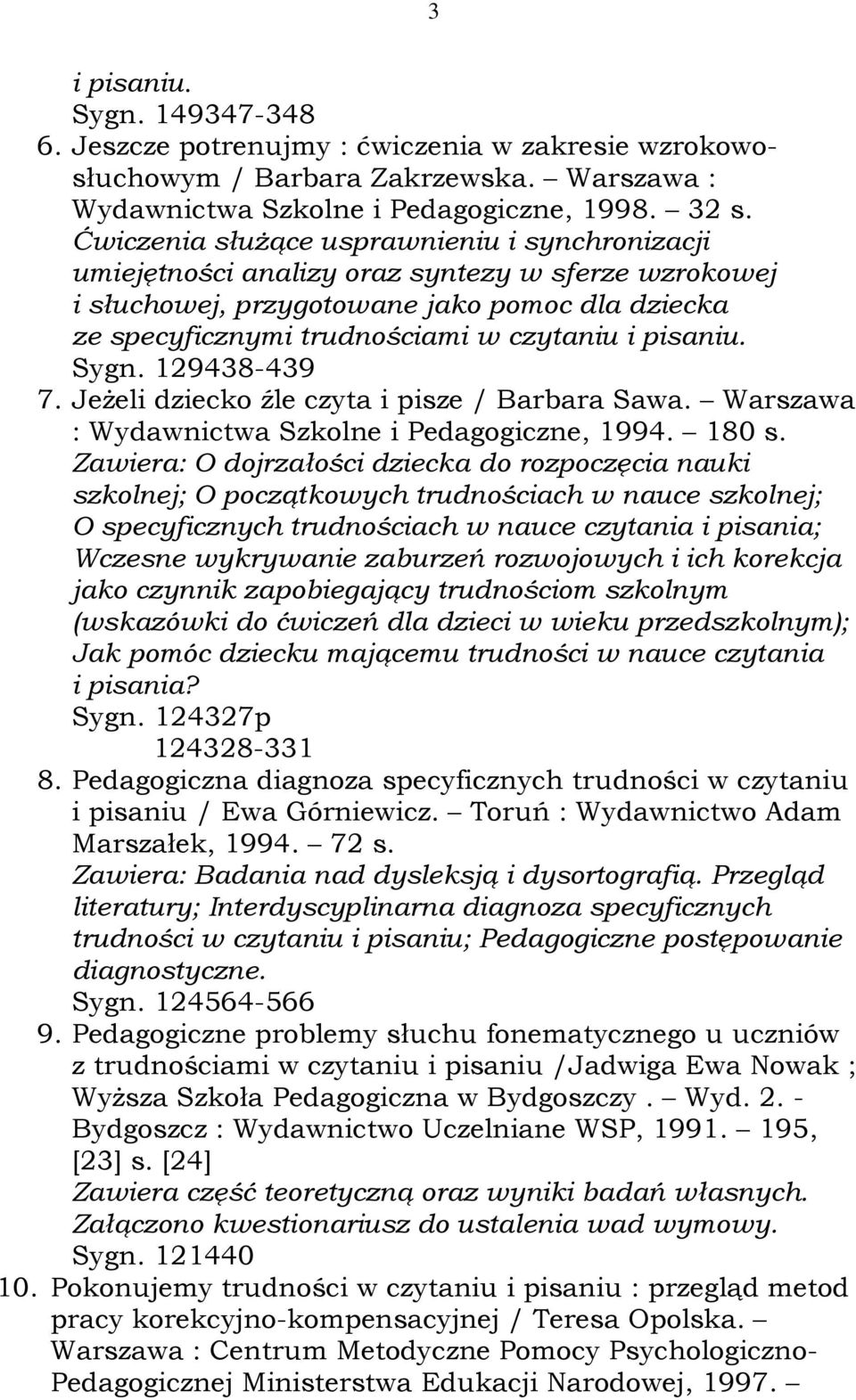 pisaniu. Sygn. 129438-439 7. Jeżeli dziecko źle czyta i pisze / Barbara Sawa. Warszawa : Wydawnictwa Szkolne i Pedagogiczne, 1994. 180 s.