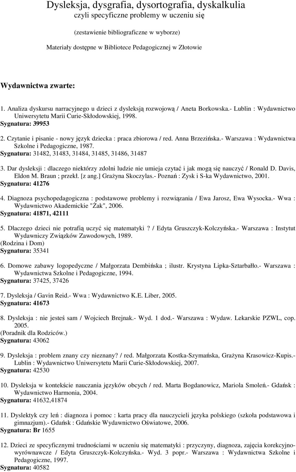 Czytanie i pisanie - nowy język dziecka : praca zbiorowa / red. Anna Brzezińska.- Warszawa : Wydawnictwa Szkolne i Pedagogiczne, 1987. Sygnatura: 31482, 31483, 31484, 31485, 31486, 31487 3.