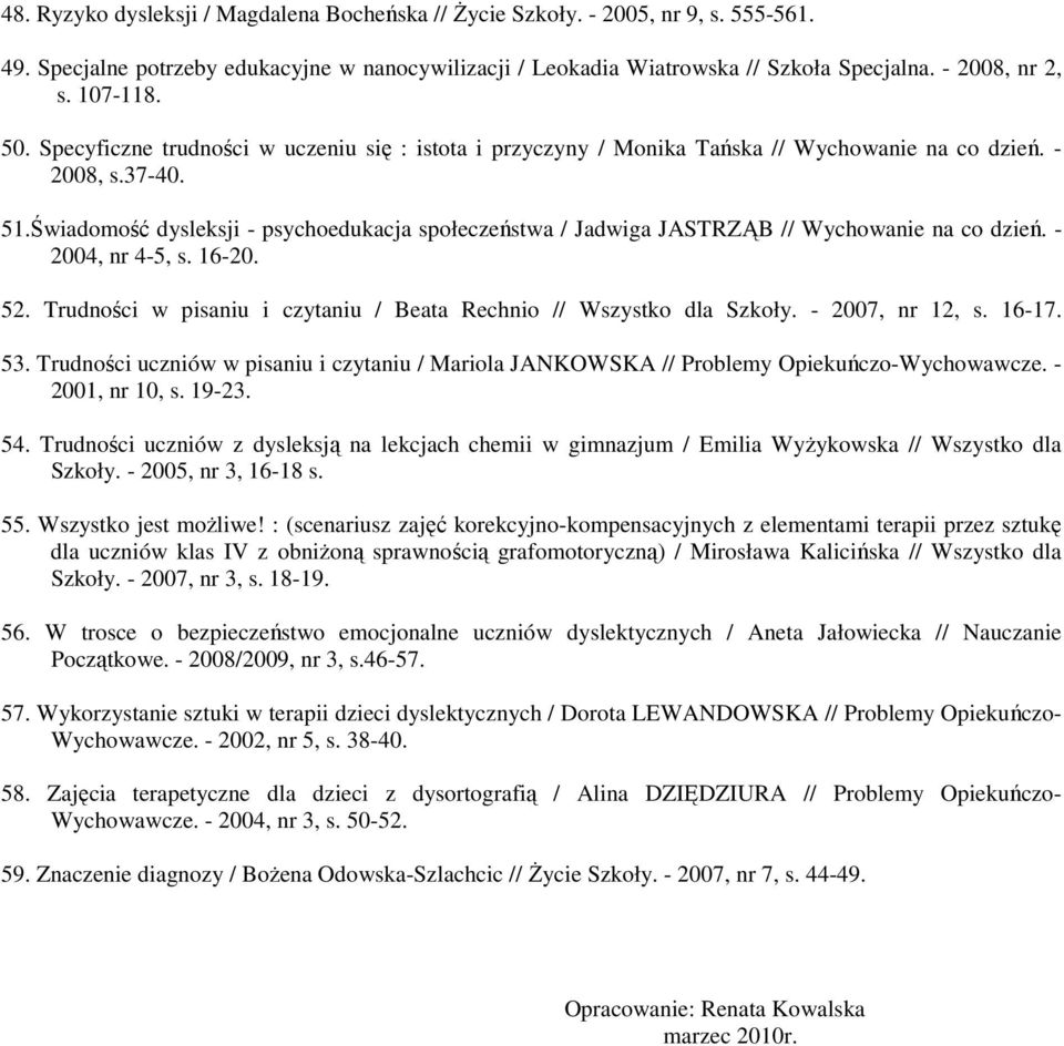 Świadomość dysleksji - psychoedukacja społeczeństwa / Jadwiga JASTRZĄB // Wychowanie na co dzień. - 2004, nr 4-5, s. 16-20. 52. Trudności w pisaniu i czytaniu / Beata Rechnio // Wszystko dla Szkoły.