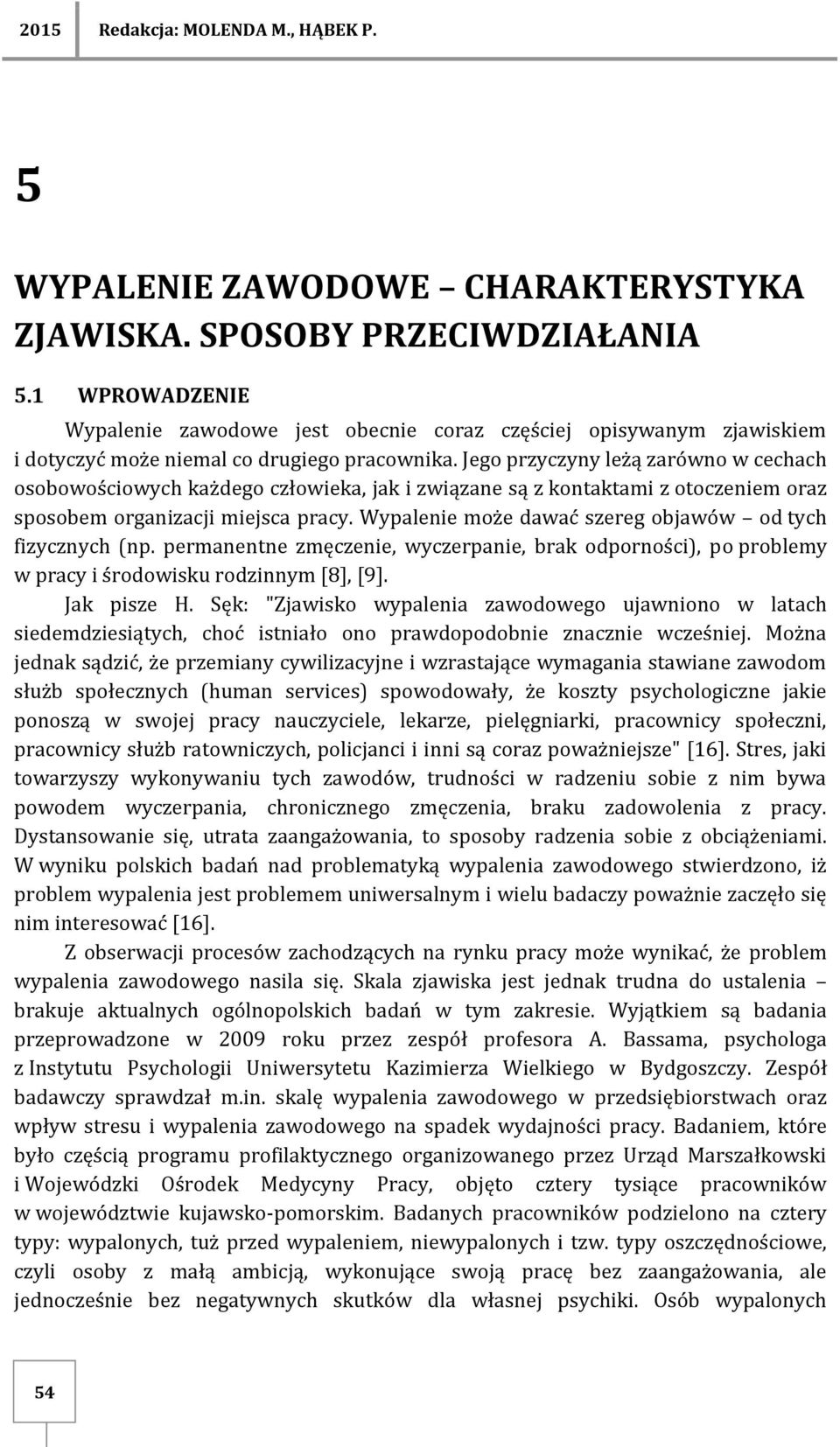 Jego przyczyny leżą zarówno w cechach osobowościowych każdego człowieka, jak i związane są z kontaktami z otoczeniem oraz sposobem organizacji miejsca pracy.