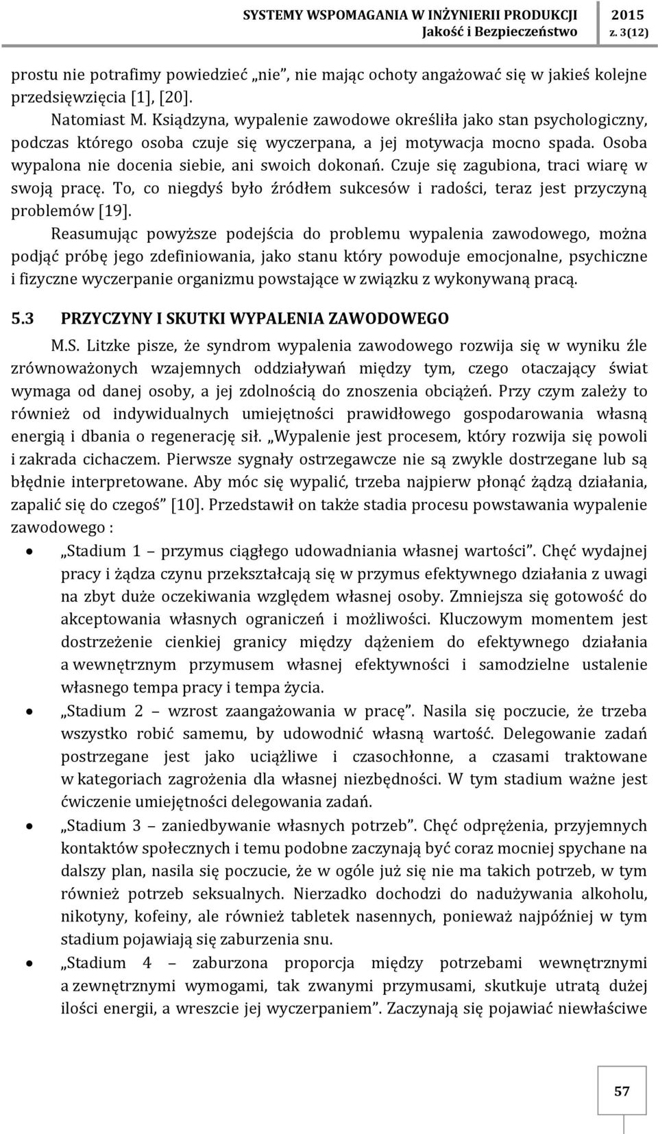 Osoba wypalona nie docenia siebie, ani swoich dokonań. Czuje się zagubiona, traci wiarę w swoją pracę. To, co niegdyś było źródłem sukcesów i radości, teraz jest przyczyną problemów [19].