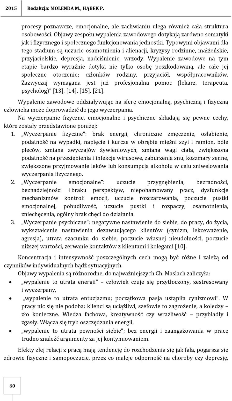 Typowymi objawami dla tego stadium są uczucie osamotnienia i alienacji, kryzysy rodzinne, małżeńskie, przyjacielskie, depresja, nadciśnienie, wrzody.