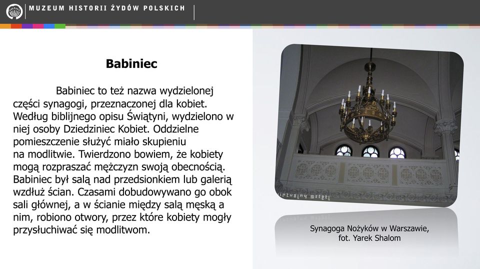 Twierdzono bowiem, że kobiety mogą rozpraszać mężczyzn swoją obecnością. Babiniec był salą nad przedsionkiem lub galerią wzdłuż ścian.