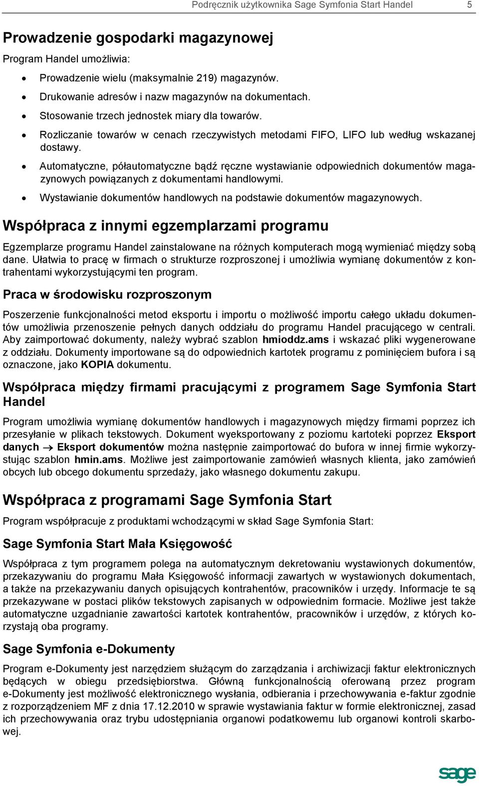Automatyczne, półautomatyczne bądź ręczne wystawianie odpowiednich dokumentów magazynowych powiązanych z dokumentami handlowymi. Wystawianie dokumentów handlowych na podstawie dokumentów magazynowych.