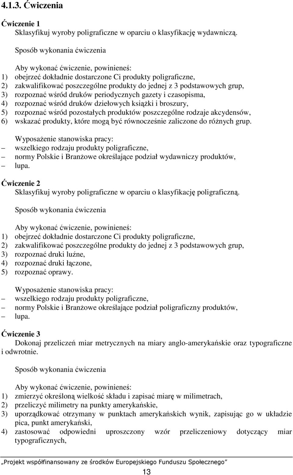 rozpoznać wśród druków periodycznych gazety i czasopisma, 4) rozpoznać wśród druków dziełowych ksiąŝki i broszury, 5) rozpoznać wśród pozostałych produktów poszczególne rodzaje akcydensów, 6) wskazać