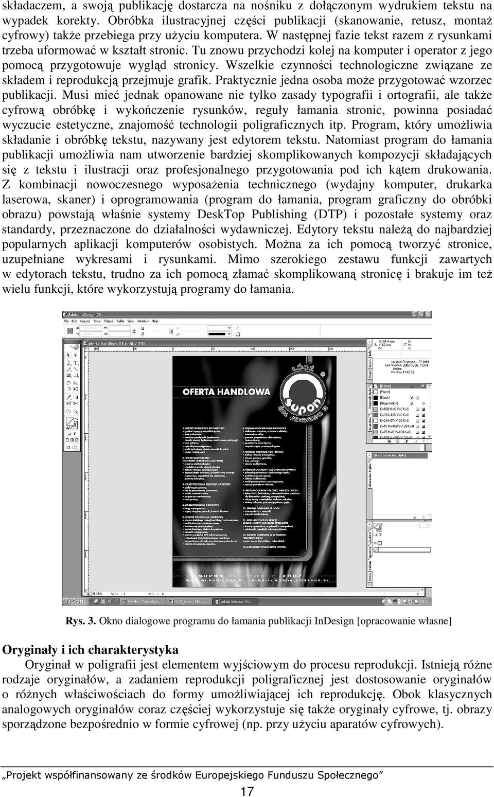 Tu znowu przychodzi kolej na komputer i operator z jego pomocą przygotowuje wygląd stronicy. Wszelkie czynności technologiczne związane ze składem i reprodukcją przejmuje grafik.
