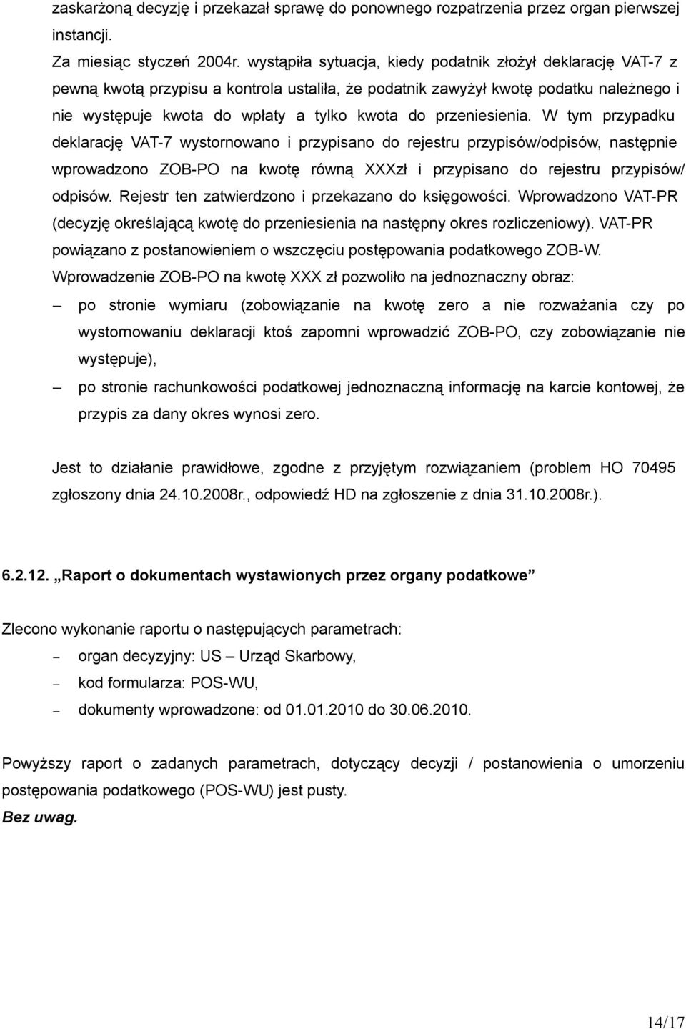 przeniesienia. W tym przypadku deklarację VAT-7 wystornowano i przypisano do rejestru przypisów/odpisów, następnie wprowadzono ZOB-PO na kwotę równą XXXzł i przypisano do rejestru przypisów/ odpisów.