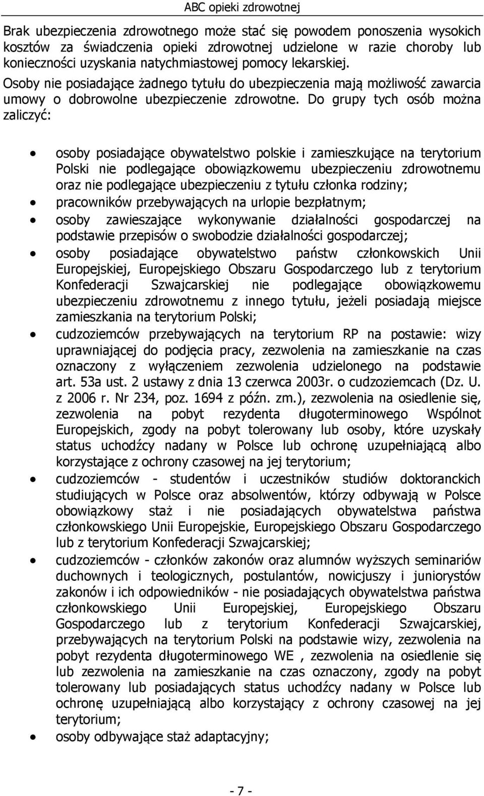 Do grupy tych osób można zaliczyć: osoby posiadające obywatelstwo polskie i zamieszkujące na terytorium Polski nie podlegające obowiązkowemu ubezpieczeniu zdrowotnemu oraz nie podlegające