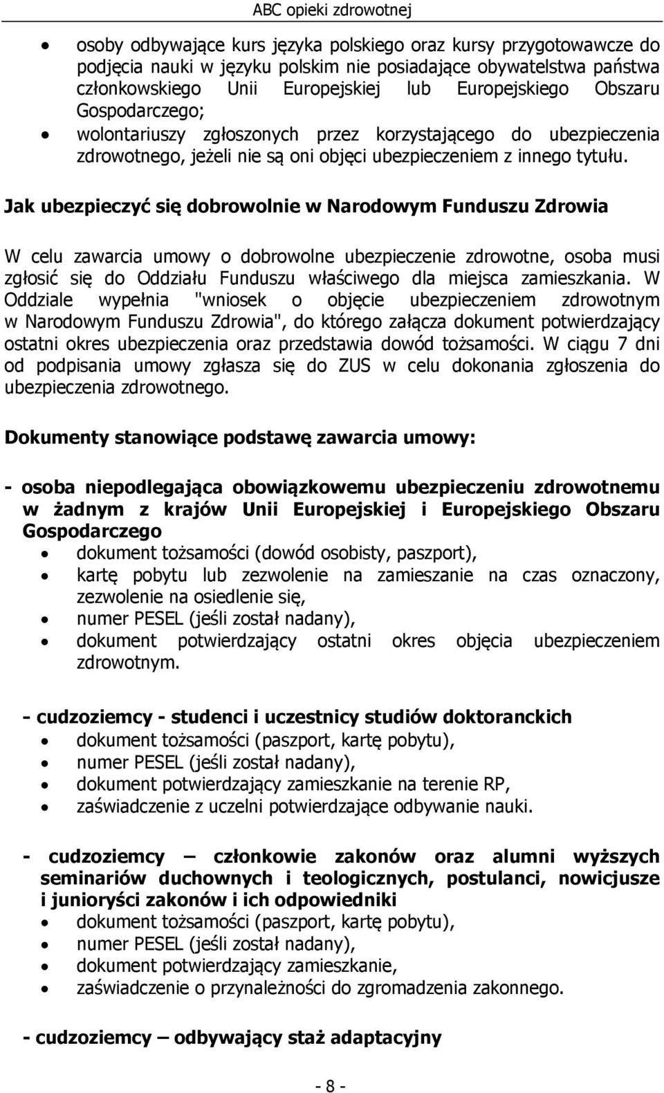 Jak ubezpieczyć się dobrowolnie w Narodowym Funduszu Zdrowia W celu zawarcia umowy o dobrowolne ubezpieczenie zdrowotne, osoba musi zgłosić się do Oddziału Funduszu właściwego dla miejsca