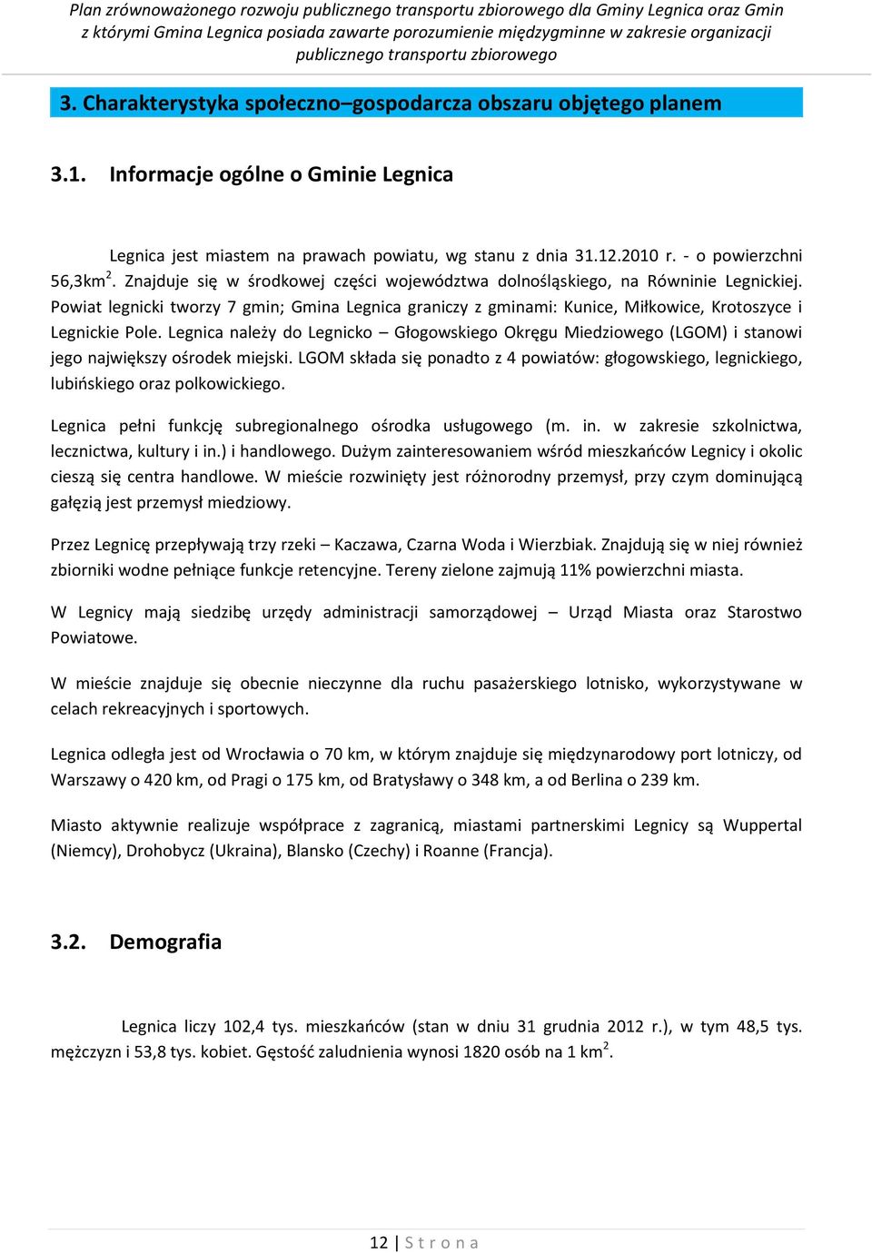 Znajduje się w środkowej części województwa dolnośląskiego, na Równinie Legnickiej. Powiat legnicki tworzy 7 gmin; Gmina Legnica graniczy z gminami: Kunice, Miłkowice, Krotoszyce i Legnickie Pole.