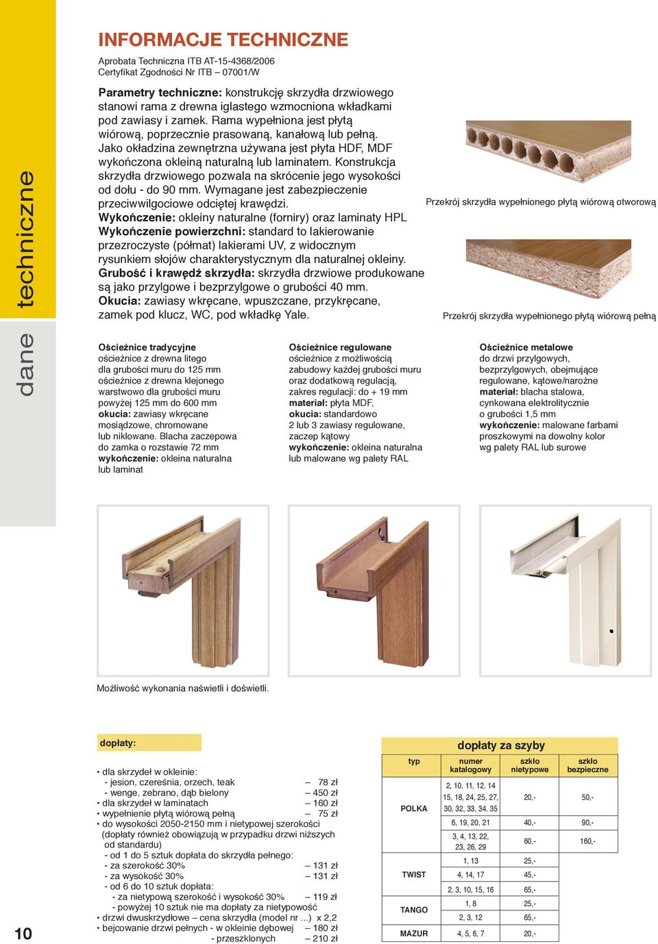 Jako okładzina zewnętrzna używana jest płyta HDF, MDF wykończona okleiną naturalną lub laminatem. Konstrukcja skrzydła drzwiowego pozwala na skrócenie jego wysokości od dołu - do 90 mm.