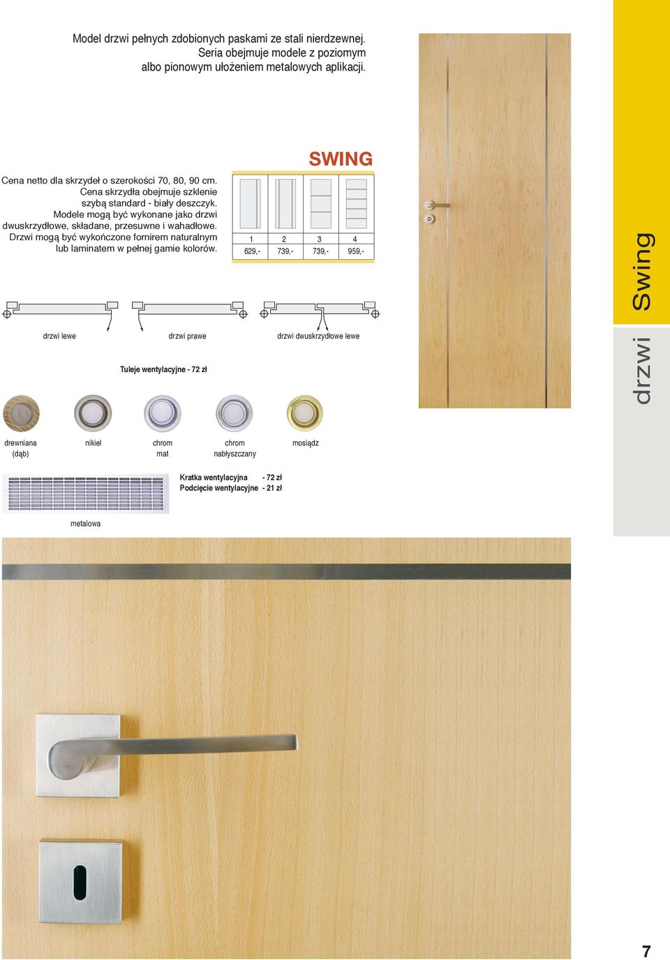 Modele mogą być wykonane jako drzwi dwuskrzydłowe, składane, przesuwne i wahadłowe. Drzwi mogą być wykończone fornirem naturalnym lub laminatem w pełnej gamie kolorów.