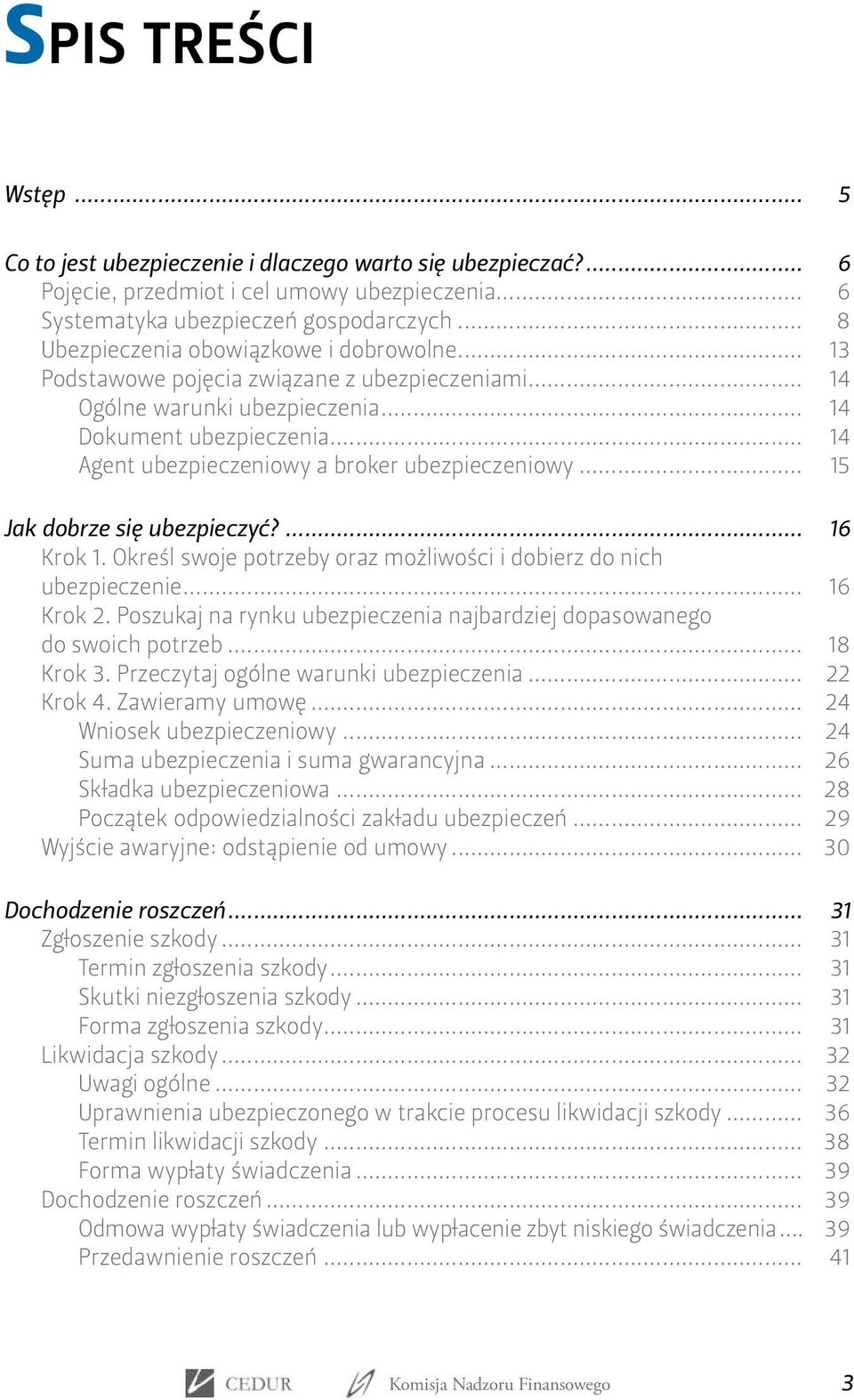 .. 14 Agent ubezpieczeniowy a broker ubezpieczeniowy... 15 Jak dobrze się ubezpieczyć?... 16 Krok 1. Określ swoje potrzeby oraz możliwości i dobierz do nich ubezpieczenie... 16 Krok 2.