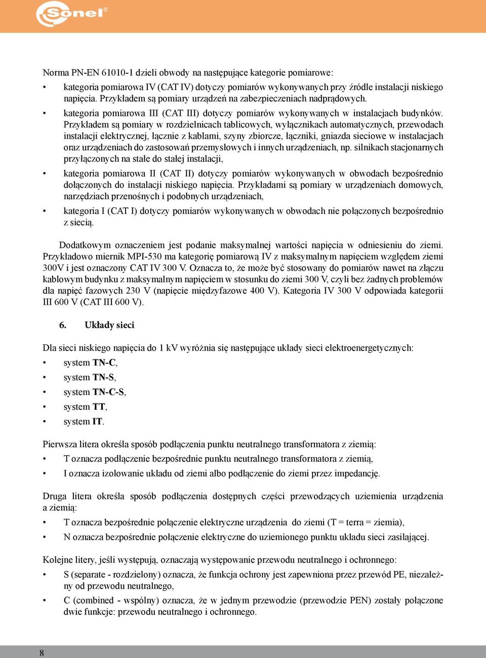 Przykładem są pomiary w rozdzielnicach tablicowych, wyłącznikach automatycznych, przewodach instalacji elektrycznej, łącznie z kablami, szyny zbiorcze, łączniki, gniazda sieciowe w instalacjach oraz