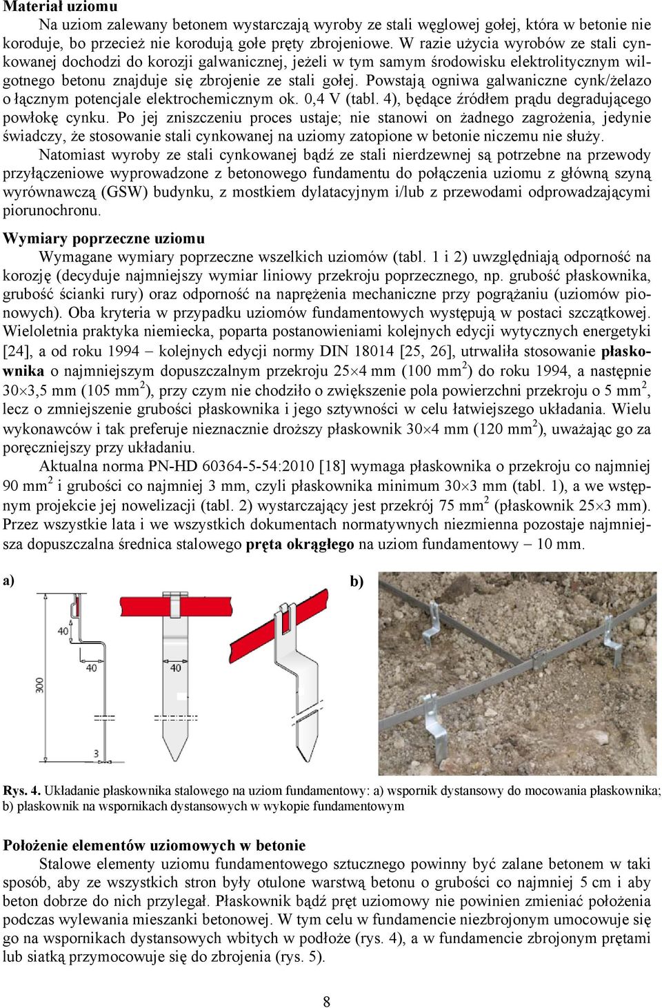 Powstają ogniwa galwaniczne cynk/żelazo o łącznym potencjale elektrochemicznym ok. 0,4 V (tabl. 4), będące źródłem prądu degradującego powłokę cynku.