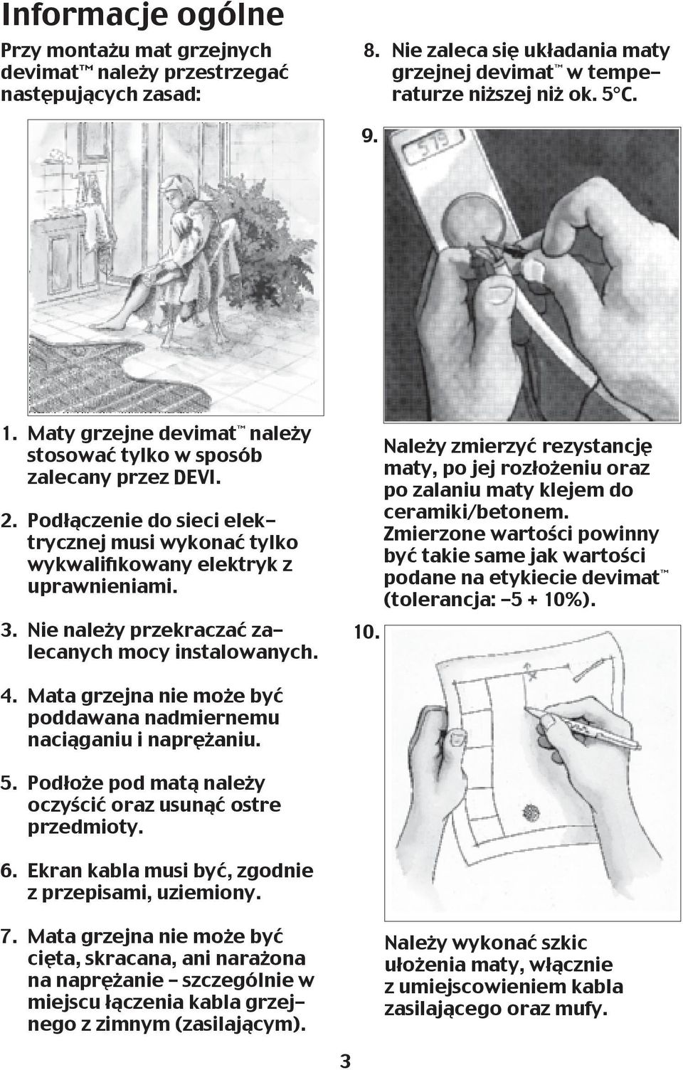 Nie należy przekraczać zalecanych mocy instalowanych. 10. Należy zmierzyć rezystancję maty, po jej rozłożeniu oraz po zalaniu maty klejem do ceramiki/betonem.