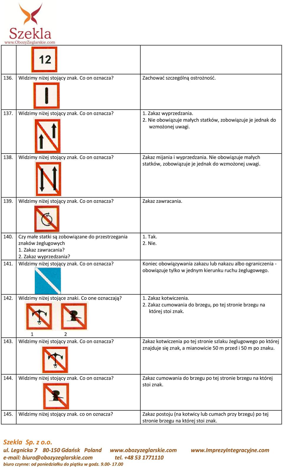 Nie obowiązuje małych statków, zobowiązuje je jednak do wzmożonej uwagi. 139. Widzimy niżej stojący znak. Co on oznacza? Zakaz zawracania. 140.