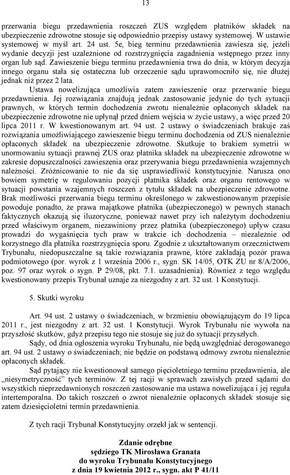 Zawieszenie biegu terminu przedawnienia trwa do dnia, w którym decyzja innego organu stała się ostateczna lub orzeczenie sądu uprawomocniło się, nie dłużej jednak niż przez 2 lata.