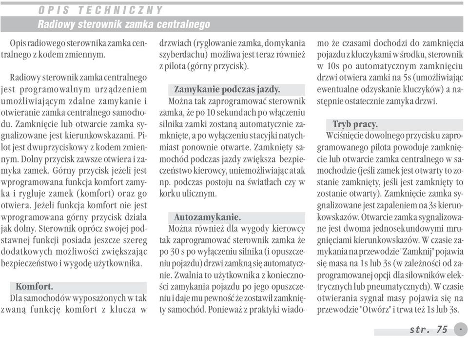 Górny przycisk jeżeli jest wprogramowana funkcja komfort zamyka i rygluje zamek (komfort) oraz go otwiera. Jeżeli funkcja komfort nie jest wprogramowana górny przycisk działa jak dolny.