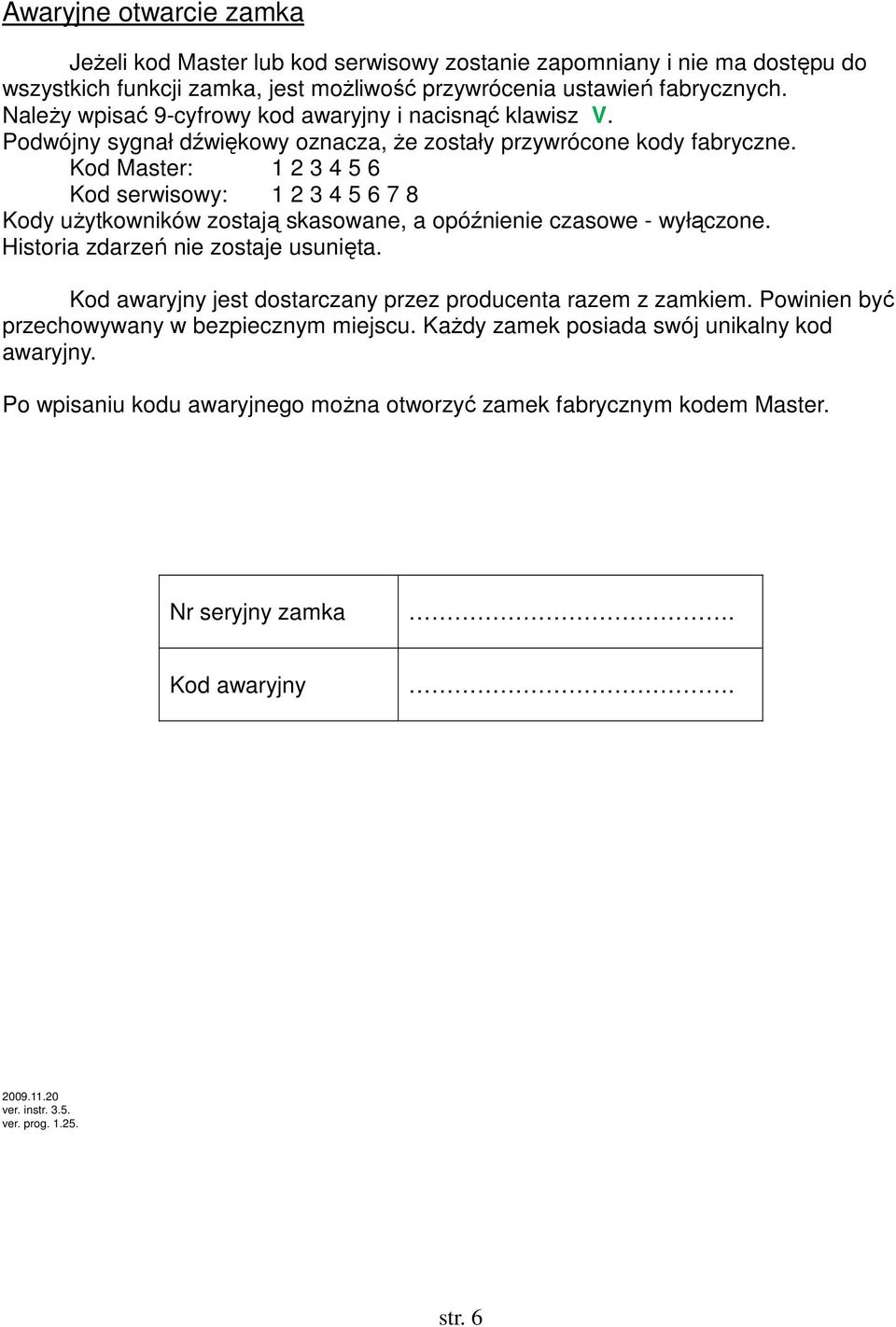 Kod Master: 1 2 3 4 5 6 Kod serwisowy: 1 2 3 4 5 6 7 8 Kody uŝytkowników zostają skasowane, a opóźnienie czasowe - wyłączone. Historia zdarzeń nie zostaje usunięta.