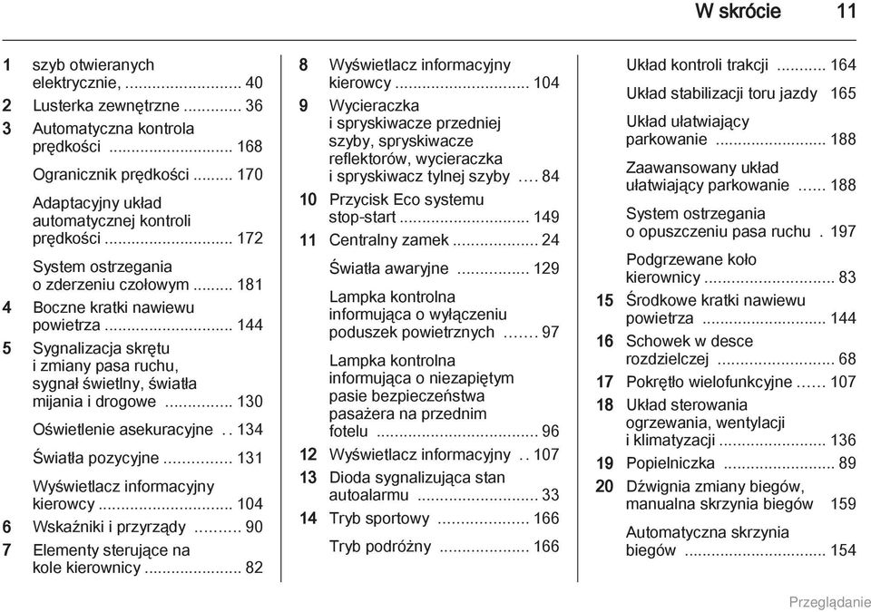 .. 130 Oświetlenie asekuracyjne..134 Światła pozycyjne... 131 Wyświetlacz informacyjny kierowcy... 104 6 Wskaźniki i przyrządy... 90 7 Elementy sterujące na kole kierownicy.