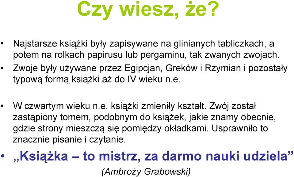 Zwoje były używane przez Egipcjan, Greków i Rzymian i pozostały typową formą książki aż do IV wieku n.e. W czwartym wieku n.e. książki zmieniły kształt.